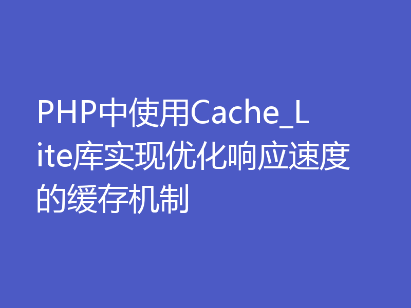 PHP中使用Cache_Lite库实现优化响应速度的缓存机制