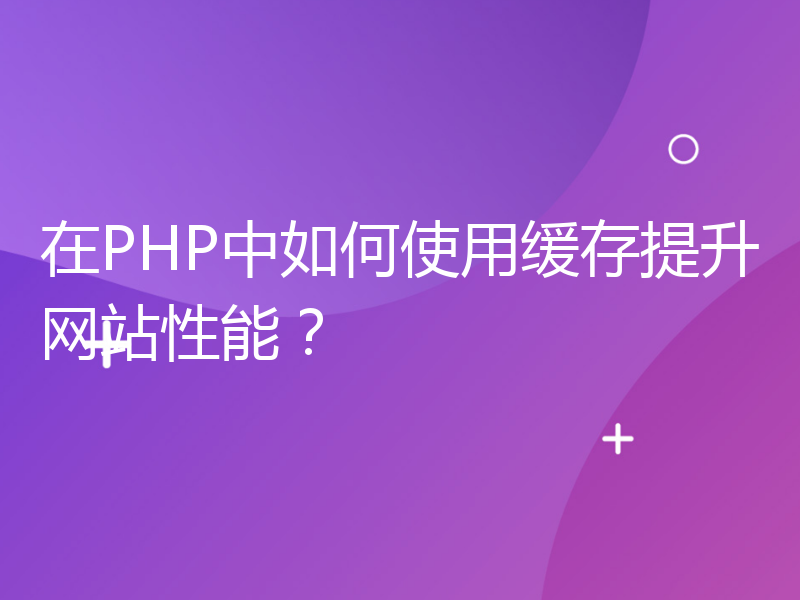在PHP中如何使用缓存提升网站性能？