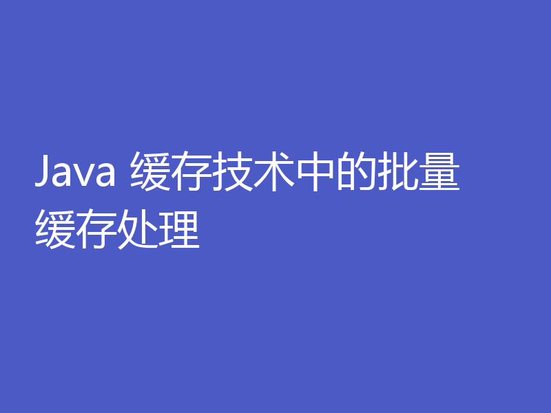 Java 缓存技术中的批量缓存处理