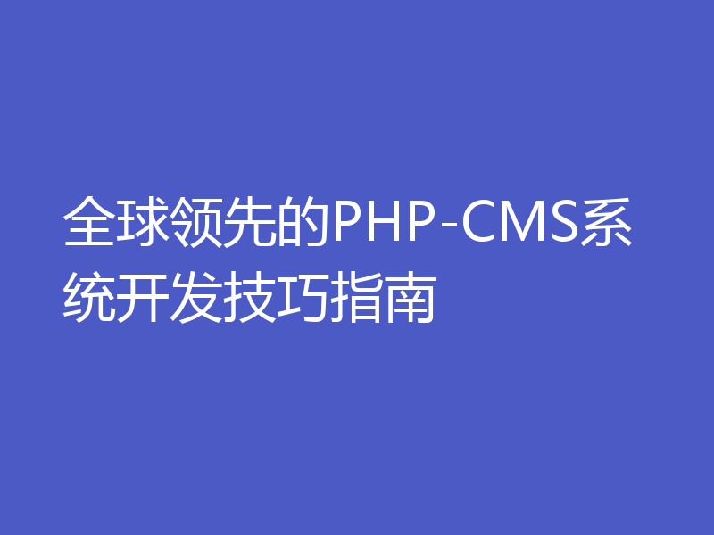 全球领先的PHP-CMS系统开发技巧指南