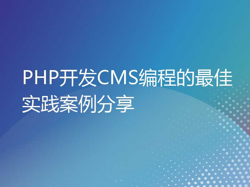 PHP开发CMS编程的最佳实践案例分享