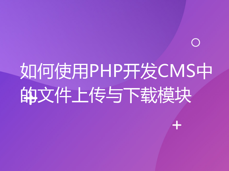如何使用PHP开发CMS中的文件上传与下载模块