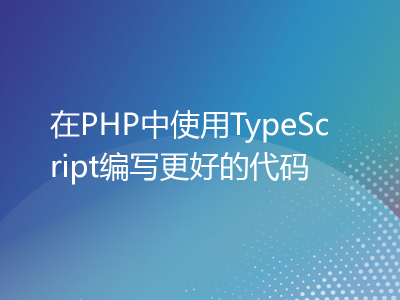 在PHP中使用TypeScript编写更好的代码