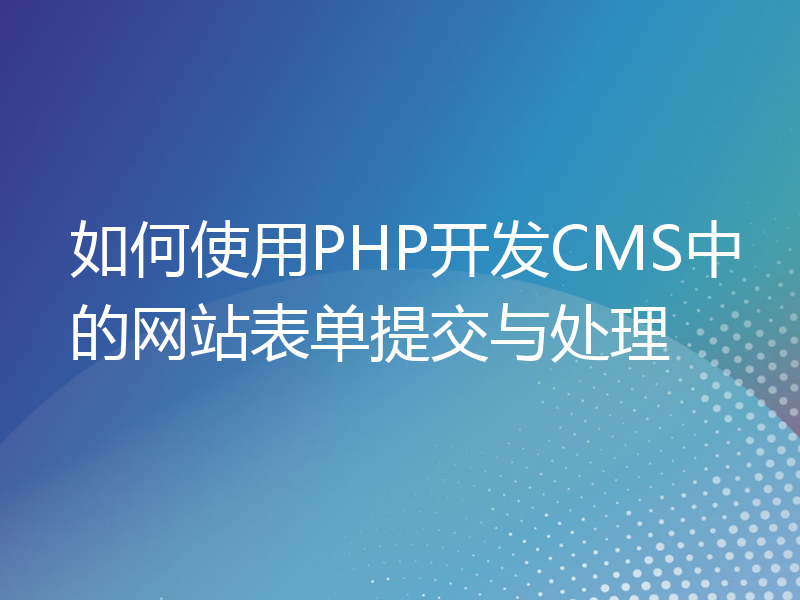 如何使用PHP开发CMS中的网站表单提交与处理
