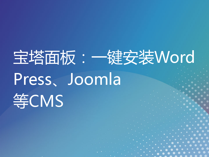 宝塔面板：一键安装WordPress、Joomla等CMS