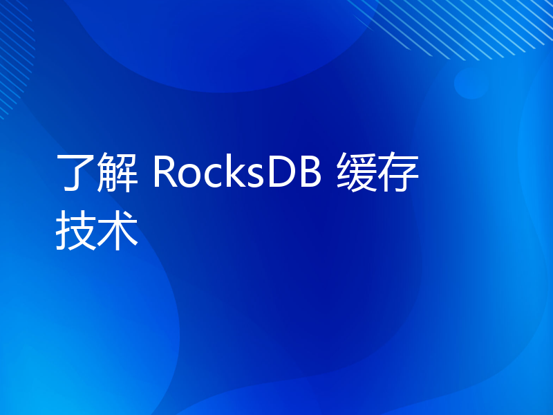 了解 RocksDB 缓存技术