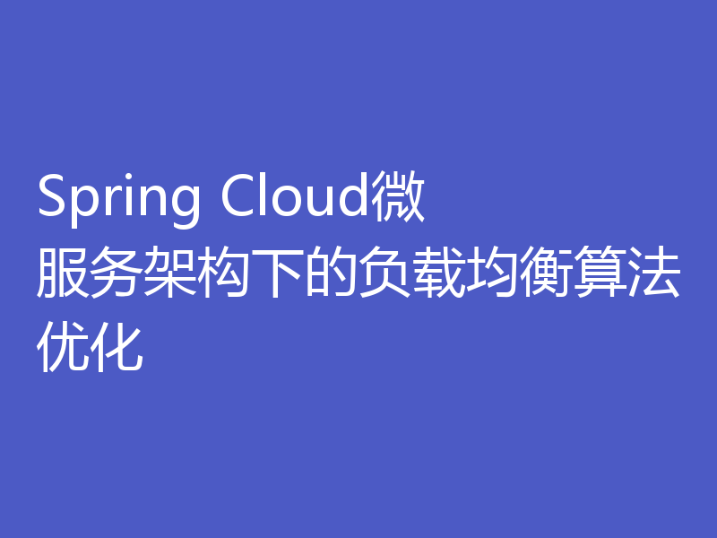 Spring Cloud微服务架构下的负载均衡算法优化