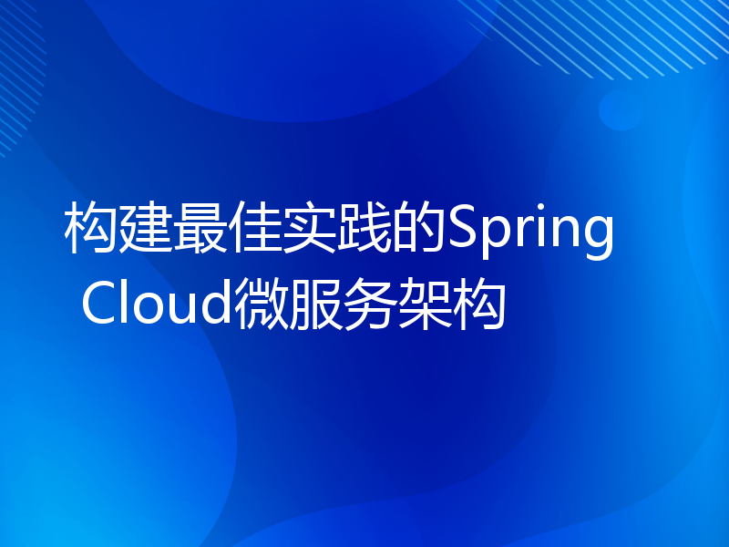 构建最佳实践的Spring Cloud微服务架构
