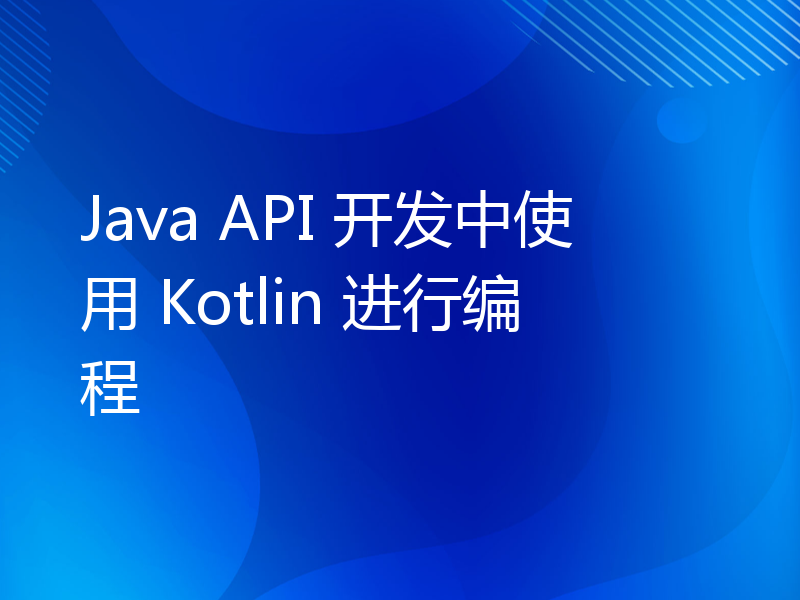 Java API 开发中使用 Kotlin 进行编程
