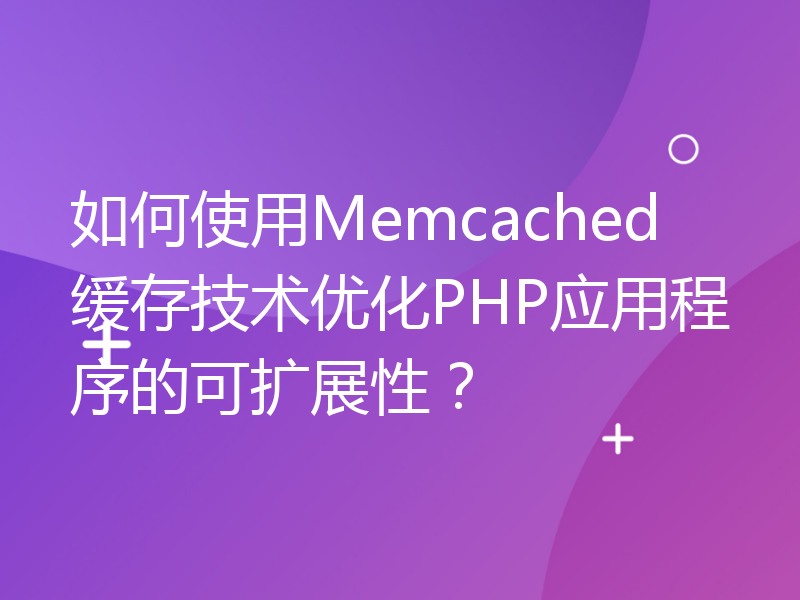 如何使用Memcached缓存技术优化PHP应用程序的可扩展性？