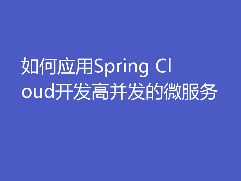 如何应用Spring Cloud开发高并发的微服务