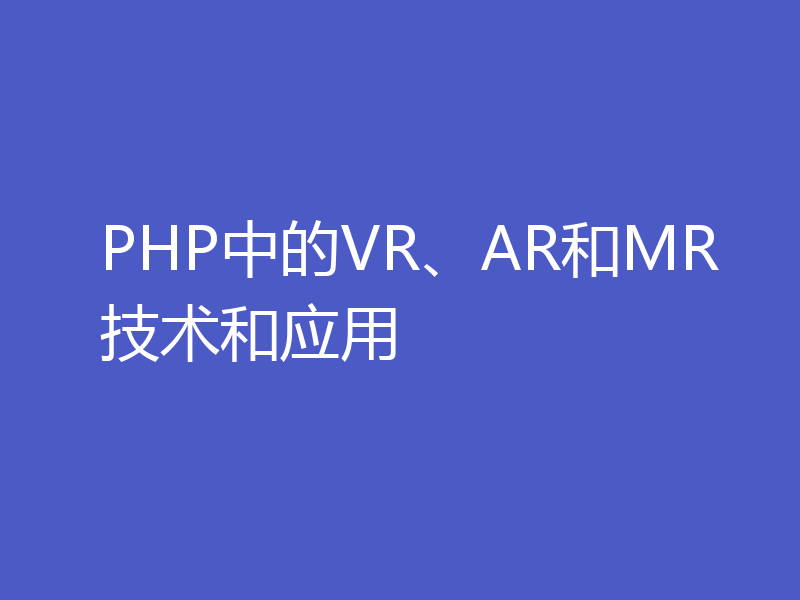 PHP中的VR、AR和MR技术和应用