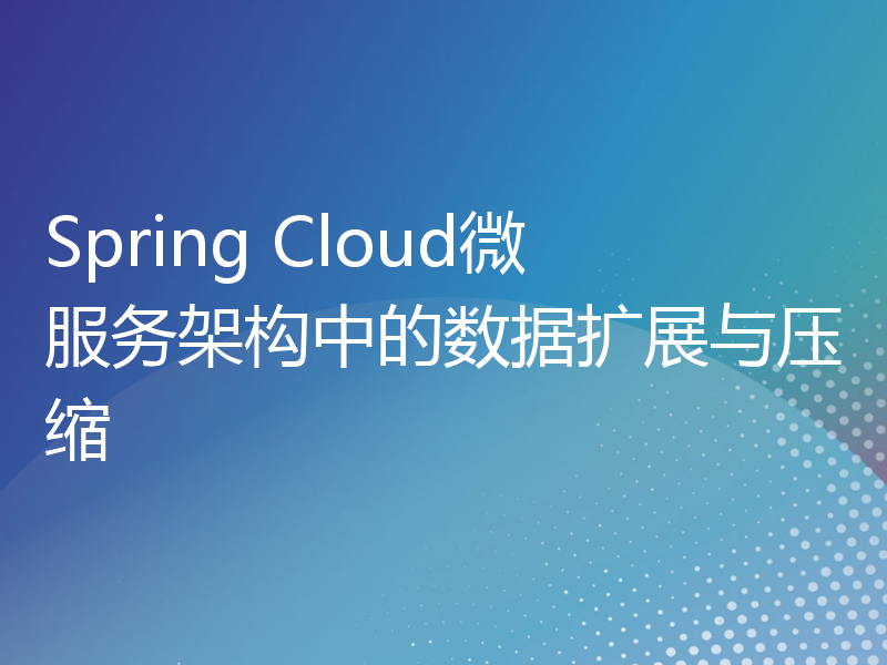 Spring Cloud微服务架构中的数据扩展与压缩