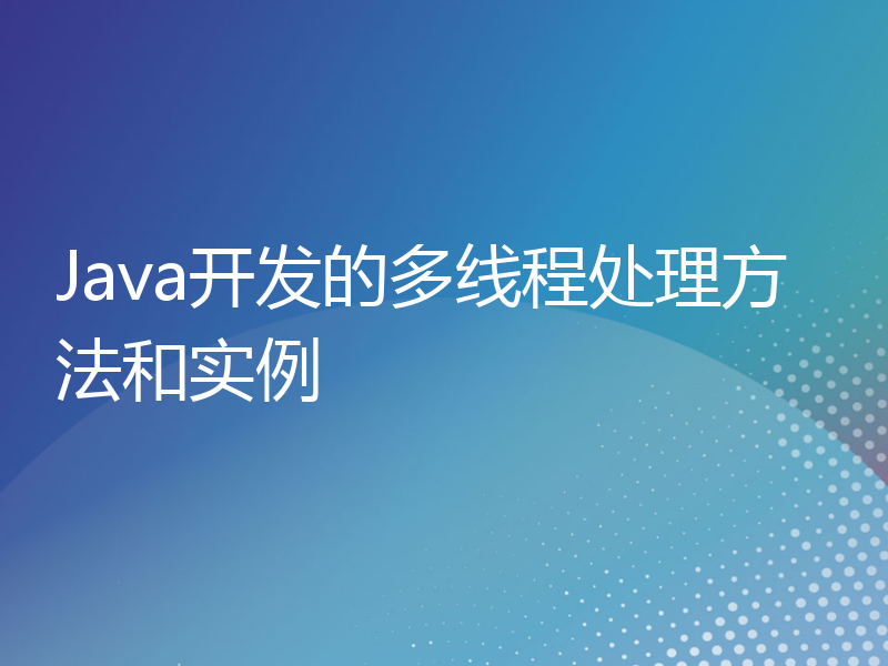 Java开发的多线程处理方法和实例