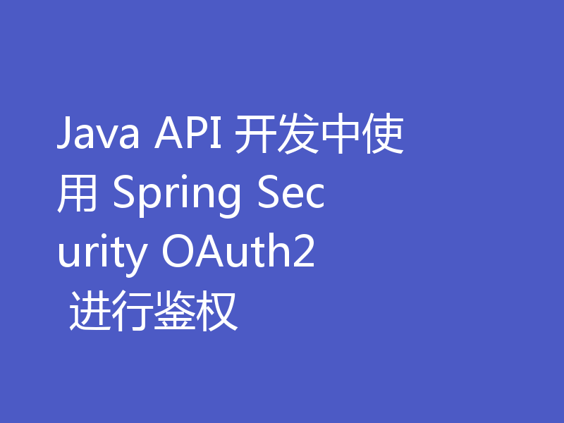 Java API 开发中使用 Spring Security OAuth2 进行鉴权