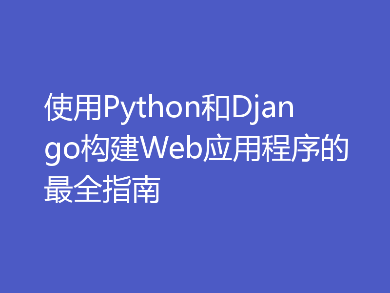 使用Python和Django构建Web应用程序的最全指南
