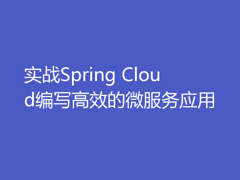 实战Spring Cloud编写高效的微服务应用