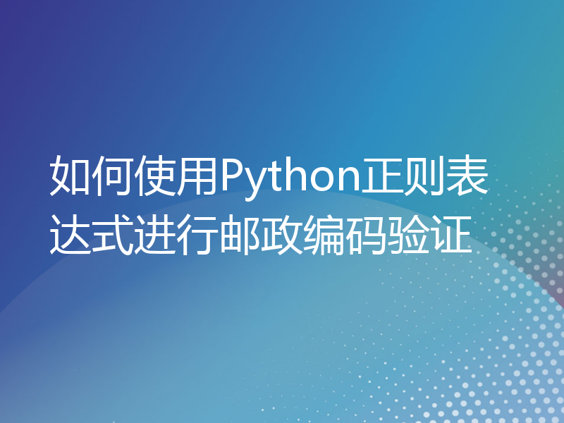 如何使用Python正则表达式进行邮政编码验证