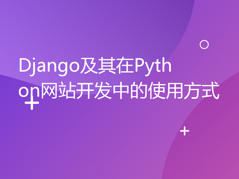 Django及其在Python网站开发中的使用方式