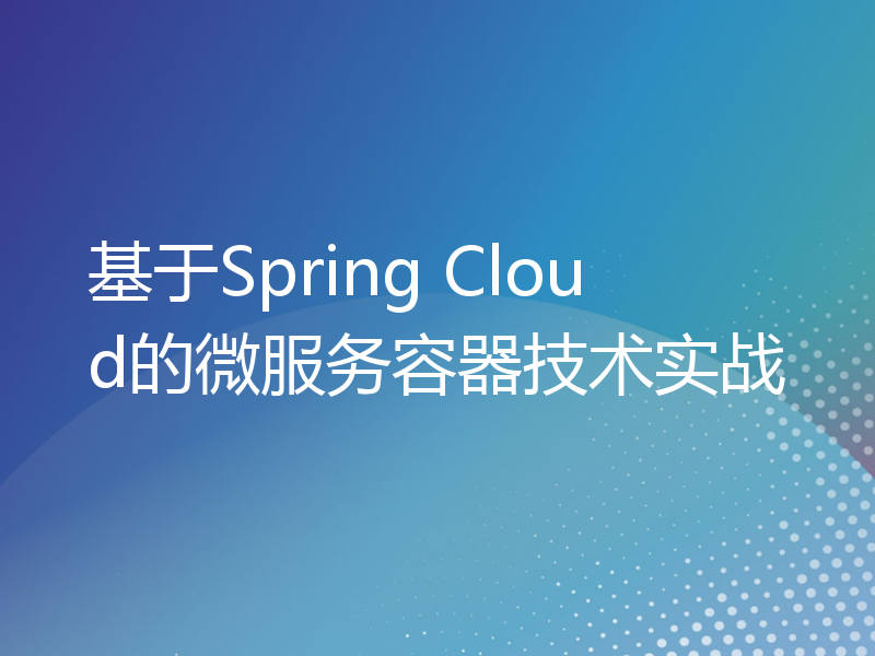 基于Spring Cloud的微服务容器技术实战