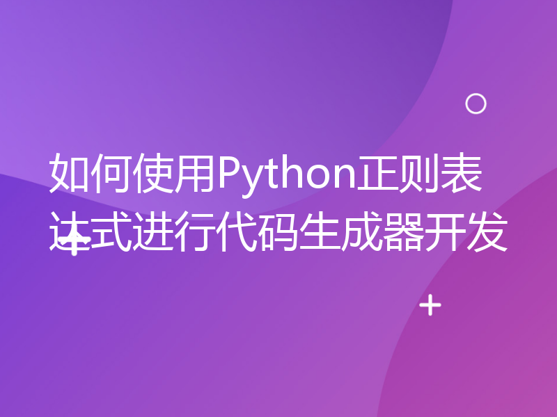 如何使用Python正则表达式进行代码生成器开发