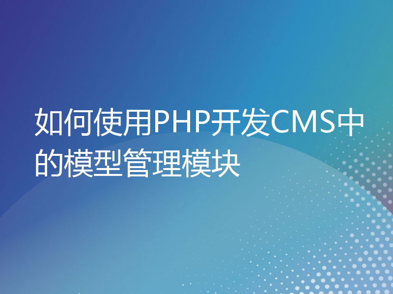 如何使用PHP开发CMS中的模型管理模块