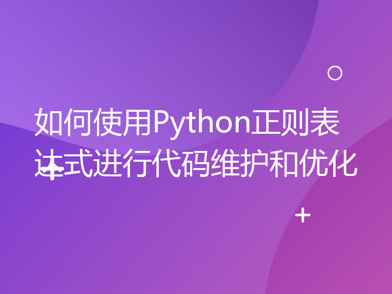 如何使用Python正则表达式进行代码维护和优化