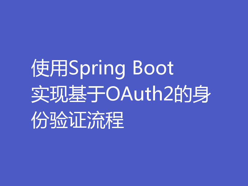 使用Spring Boot实现基于OAuth2的身份验证流程