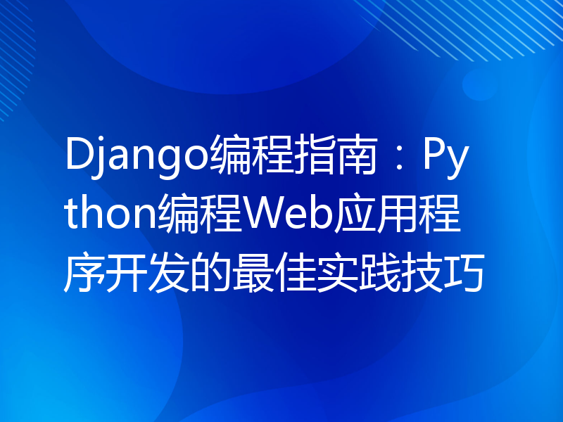 Django编程指南：Python编程Web应用程序开发的最佳实践技巧