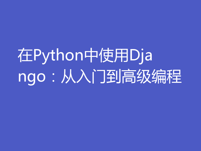 在Python中使用Django：从入门到高级编程