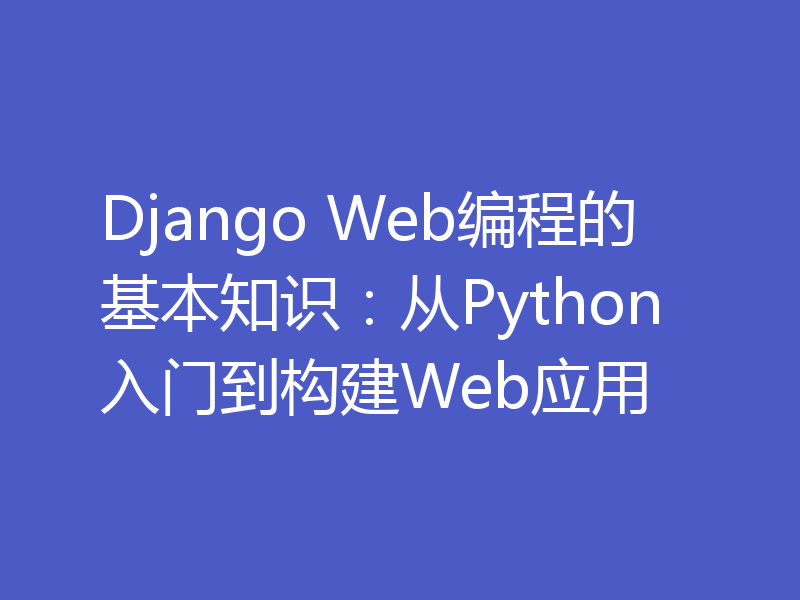 Django Web编程的基本知识：从Python入门到构建Web应用