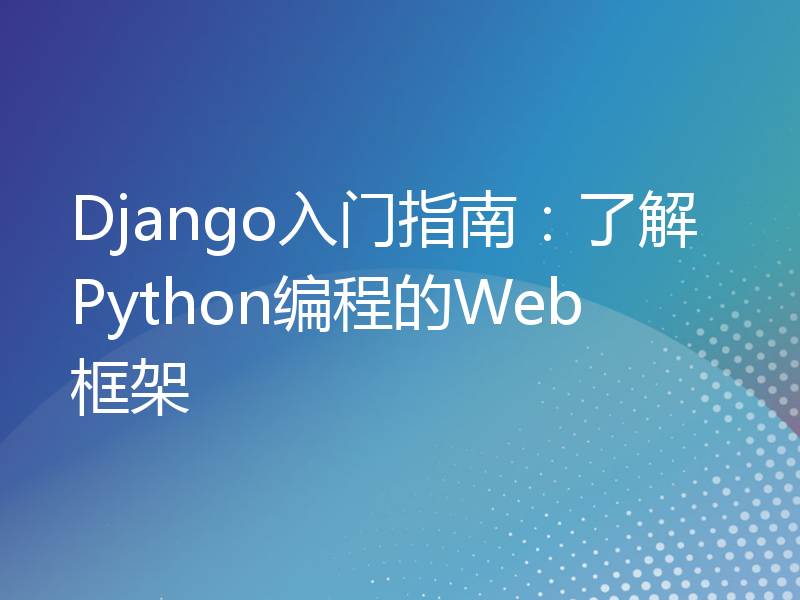 Django入门指南：了解Python编程的Web框架