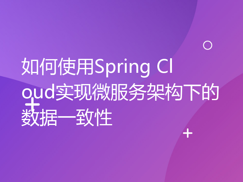 如何使用Spring Cloud实现微服务架构下的数据一致性