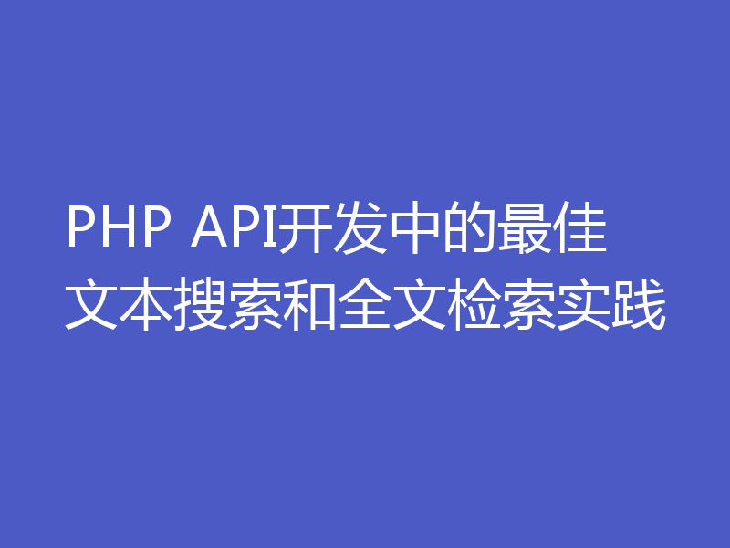 PHP API开发中的最佳文本搜索和全文检索实践