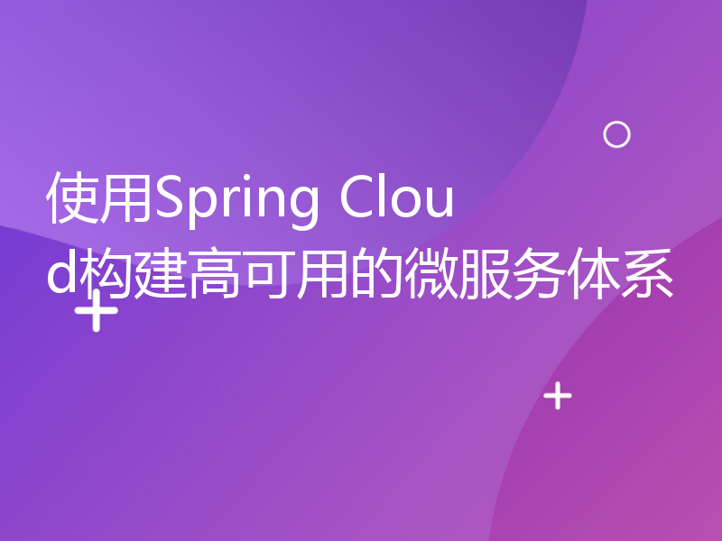 使用Spring Cloud构建高可用的微服务体系
