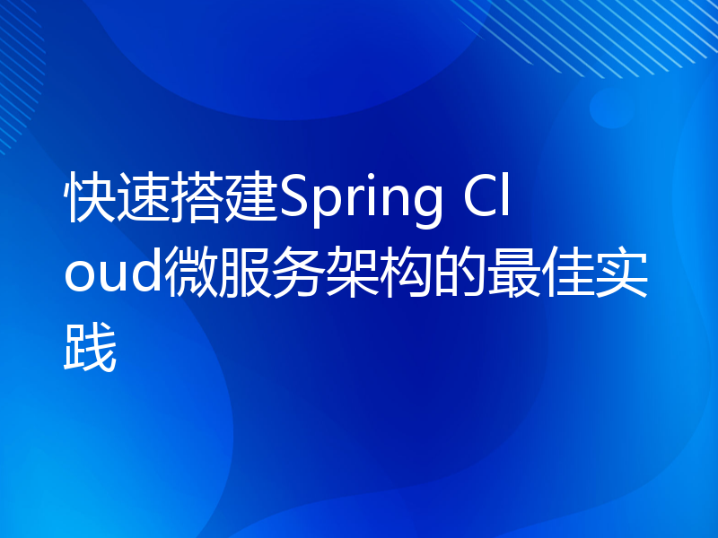 快速搭建Spring Cloud微服务架构的最佳实践