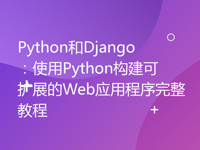 Python和Django：使用Python构建可扩展的Web应用程序完整教程