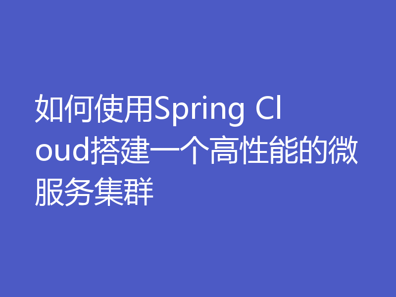 如何使用Spring Cloud搭建一个高性能的微服务集群
