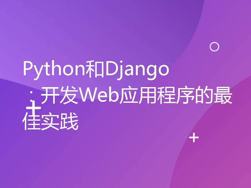 Python和Django：开发Web应用程序的最佳实践