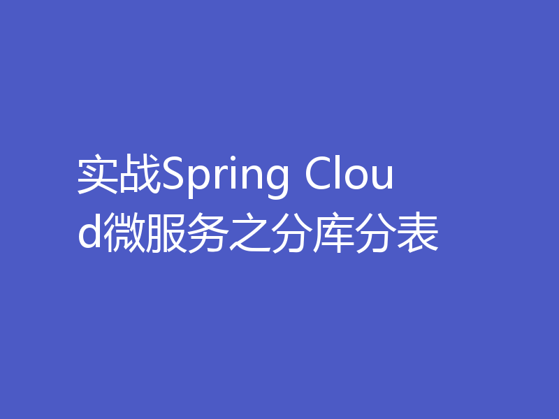 实战Spring Cloud微服务之分库分表