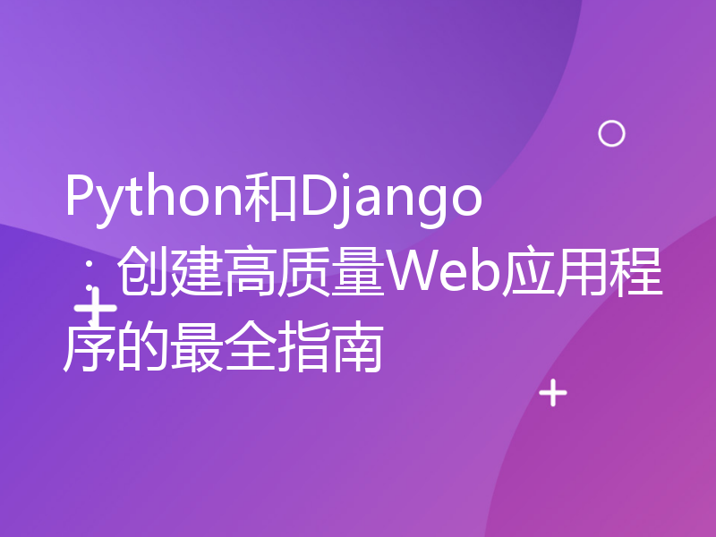 Python和Django：创建高质量Web应用程序的最全指南