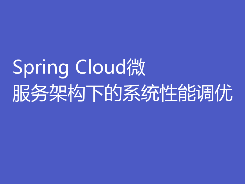 Spring Cloud微服务架构下的系统性能调优