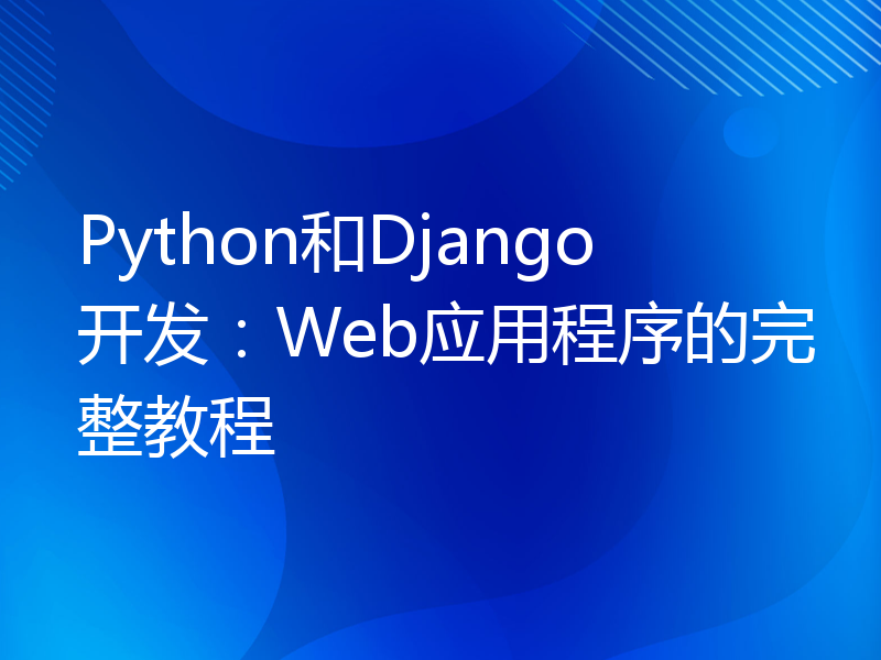 Python和Django开发：Web应用程序的完整教程