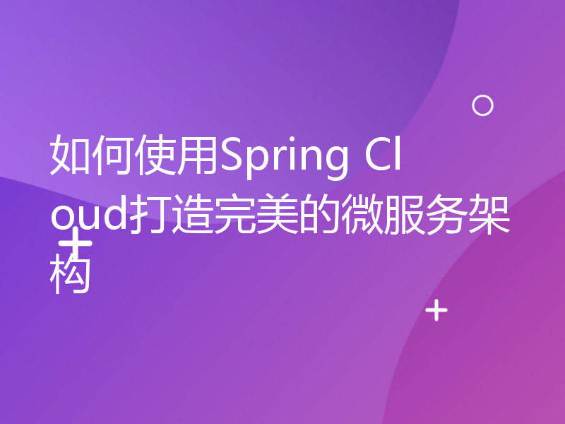 如何使用Spring Cloud打造完美的微服务架构