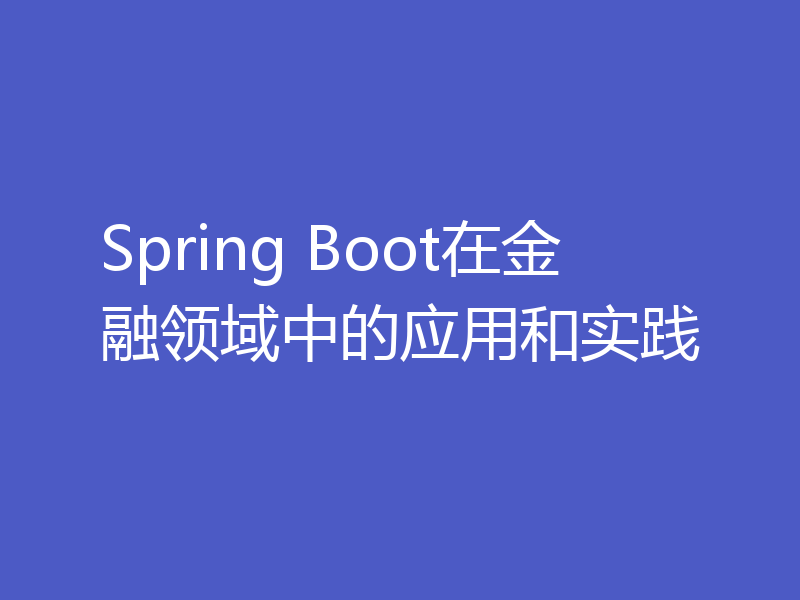 Spring Boot在金融领域中的应用和实践
