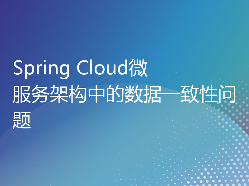 Spring Cloud微服务架构中的数据一致性问题