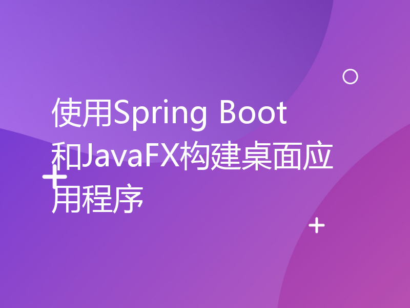 使用Spring Boot和JavaFX构建桌面应用程序