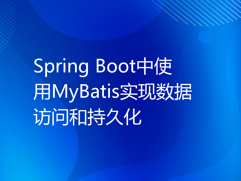 Spring Boot中使用MyBatis实现数据访问和持久化
