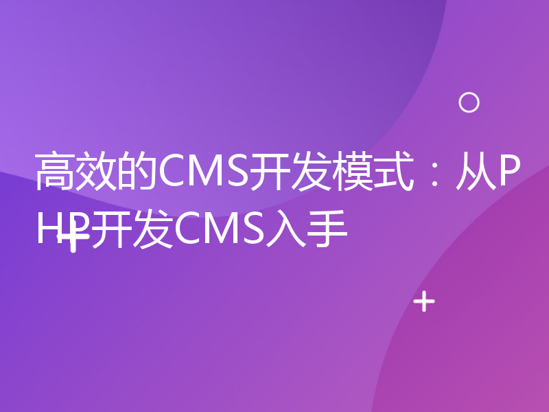 高效的CMS开发模式：从PHP开发CMS入手