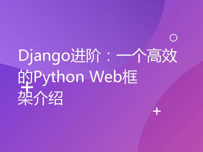 Django进阶：一个高效的Python Web框架介绍